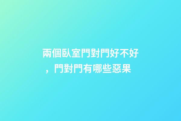兩個臥室門對門好不好，門對門有哪些惡果